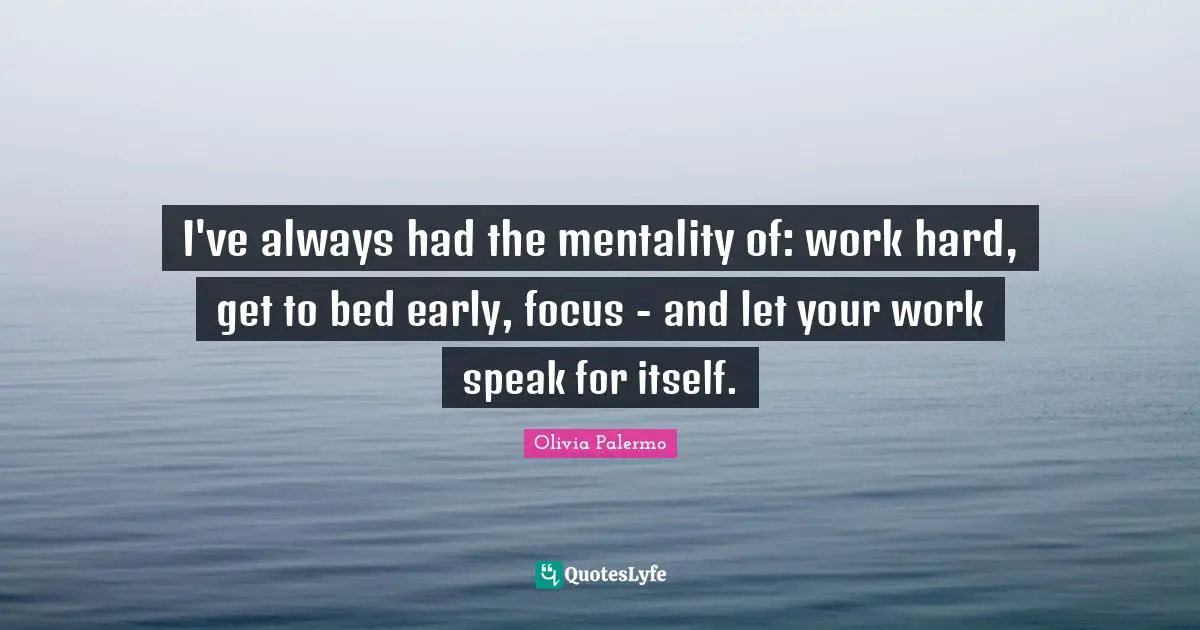 Mentality Quotes: "I've always had the mentality of: work hard, get to bed early, focus - and let your work speak for itself."