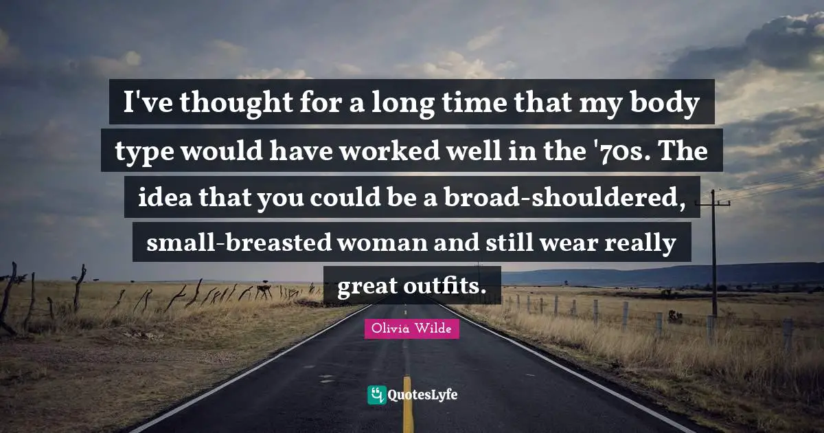 Body Types Quotes: "I've thought for a long time that my body type would have worked well in the '70s. The idea that you could be a broad-shouldered, small-breasted woman and still wear really great outfits."