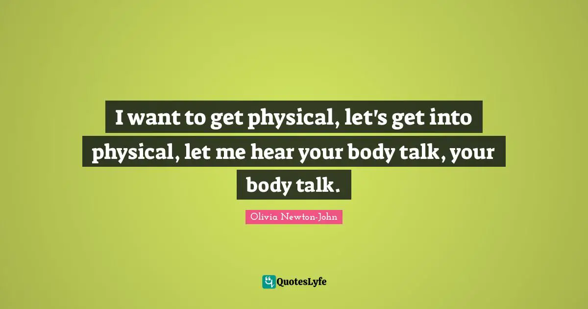 I want to get physical, let's get into physical, let me hear your body talk, your body talk.