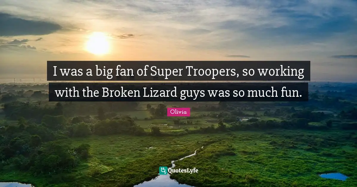 I was a big fan of Super Troopers, so working with the Broken Lizard guys was so much fun.