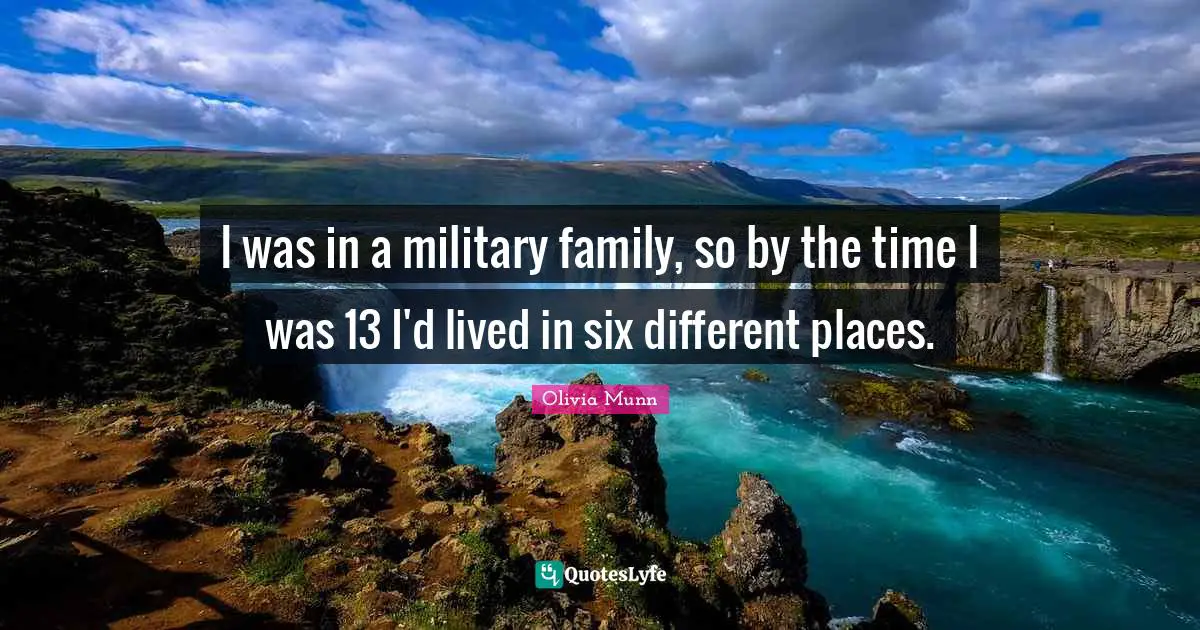 I was in a military family, so by the time I was 13 I'd lived in six different places.