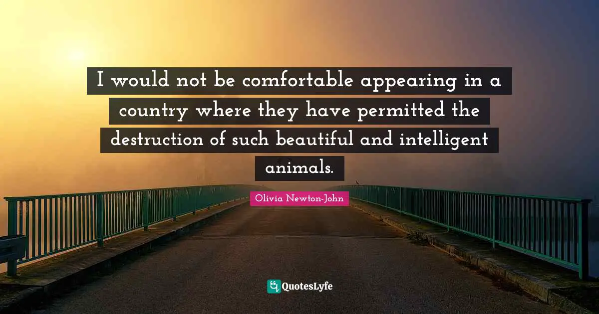 I would not be comfortable appearing in a country where they have permitted the destruction of such beautiful and intelligent animals.