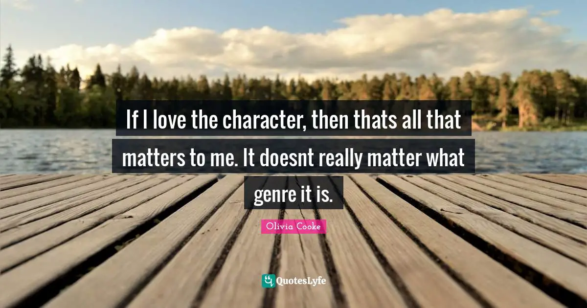 If I love the character, then thats all that matters to me. It doesnt really matter what genre it is.