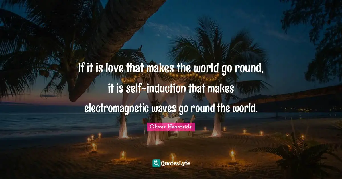 If it is love that makes the world go round, it is self-induction that makes electromagnetic waves go round the world.