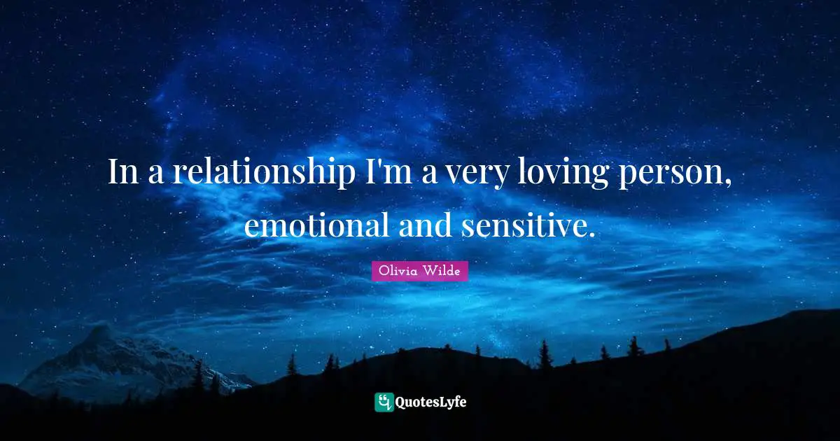 In a relationship I'm a very loving person, emotional and sensitive.