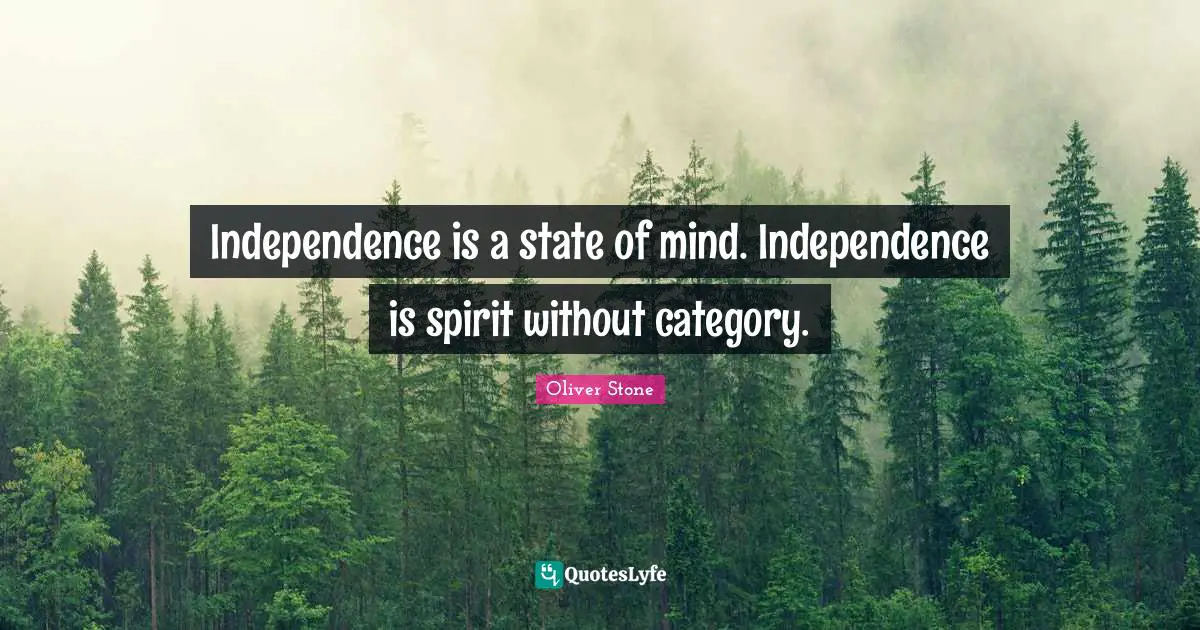 Independence is a state of mind. Independence is spirit without category.