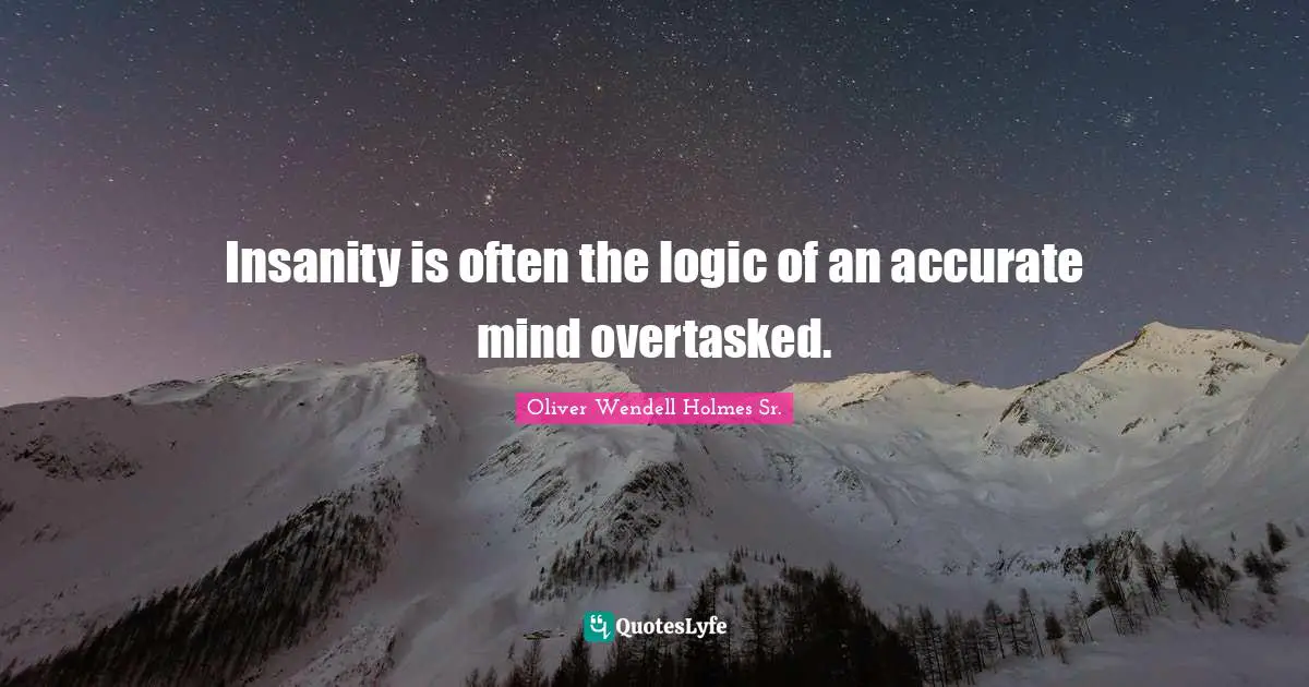 Oliver Wendell Holmes Sr. Quotes: "Insanity is often the logic of an accurate mind overtasked."