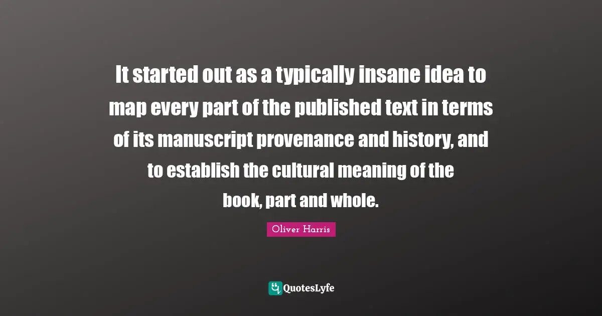 It started out as a typically insane idea to map every part of the published text in terms of its manuscript provenance and history, and to establish the cultural meaning of the book, part and whole.