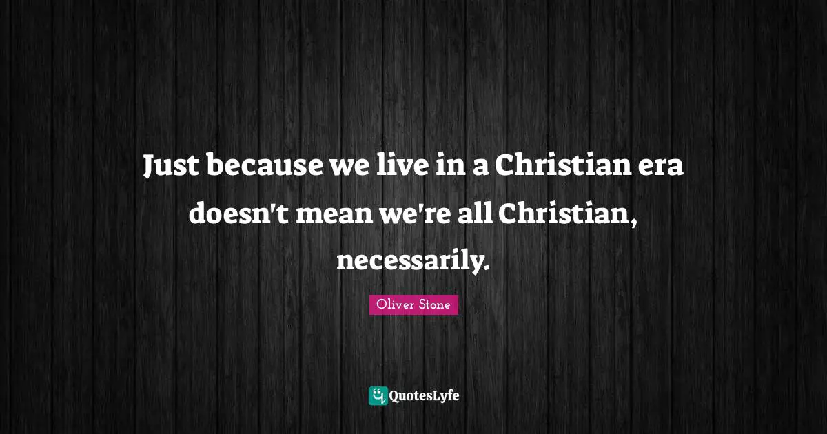 Just because we live in a Christian era doesn't mean we're all Christian, necessarily.
