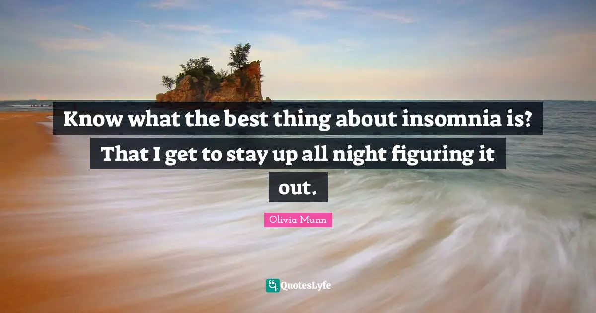 Figuring It Quotes: "Know what the best thing about insomnia is? That I get to stay up all night figuring it out."