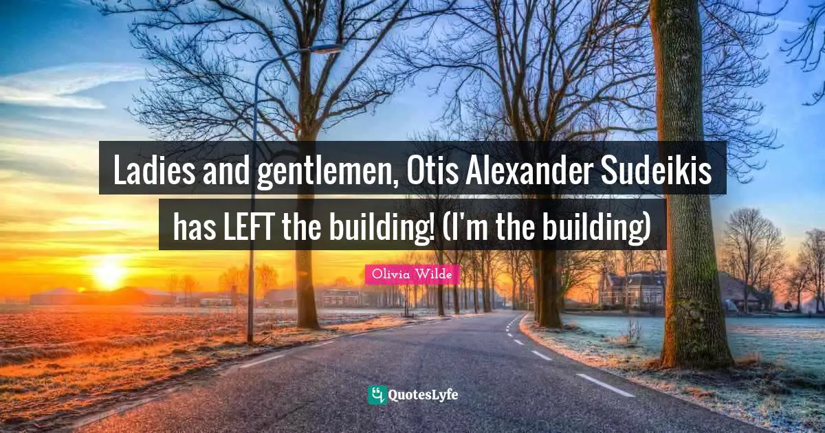 Ladies and gentlemen, Otis Alexander Sudeikis has LEFT the building! (I'm the building)