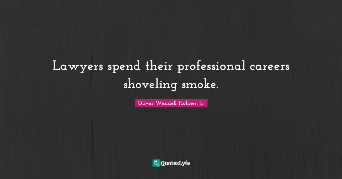 Lawyers spend their professional careers shoveling smoke.
