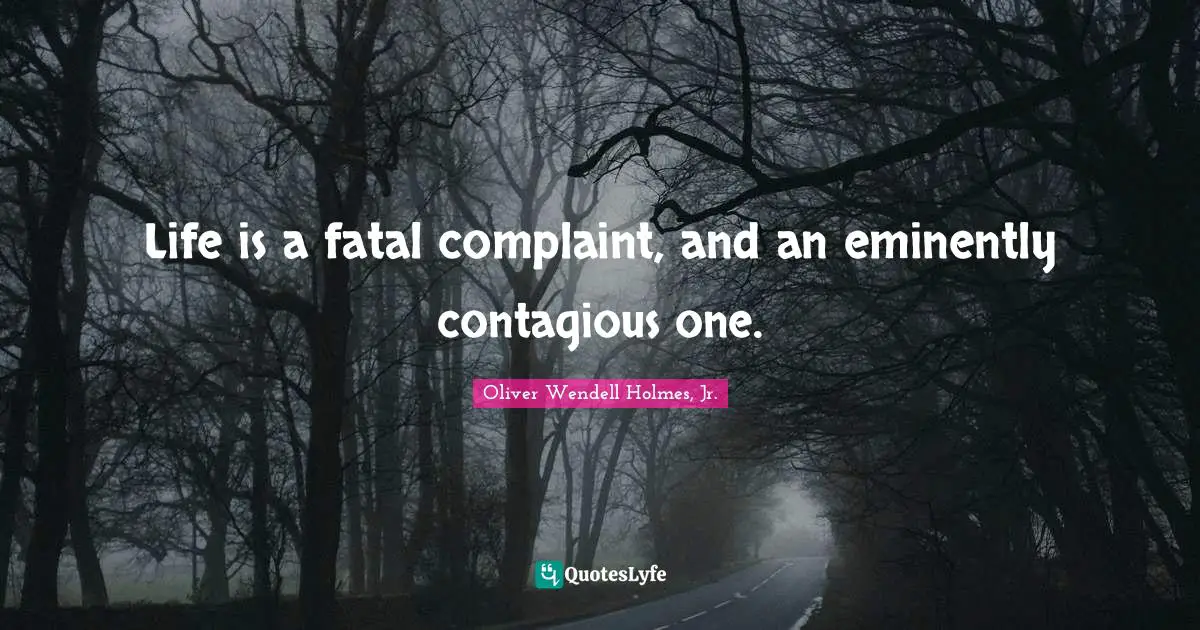 Life is a fatal complaint, and an eminently contagious one.