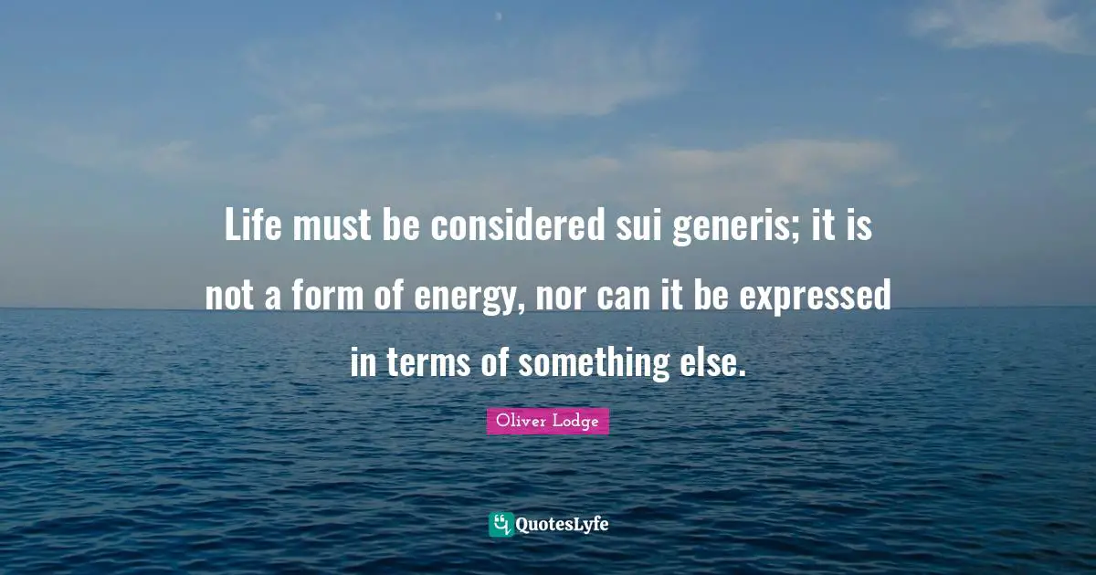 Life must be considered sui generis; it is not a form of energy, nor can it be expressed in terms of something else.