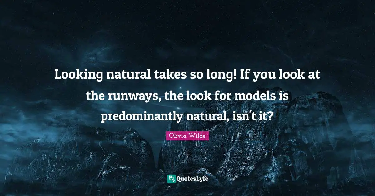 Looking natural takes so long! If you look at the runways, the look for models is predominantly natural, isn't it?