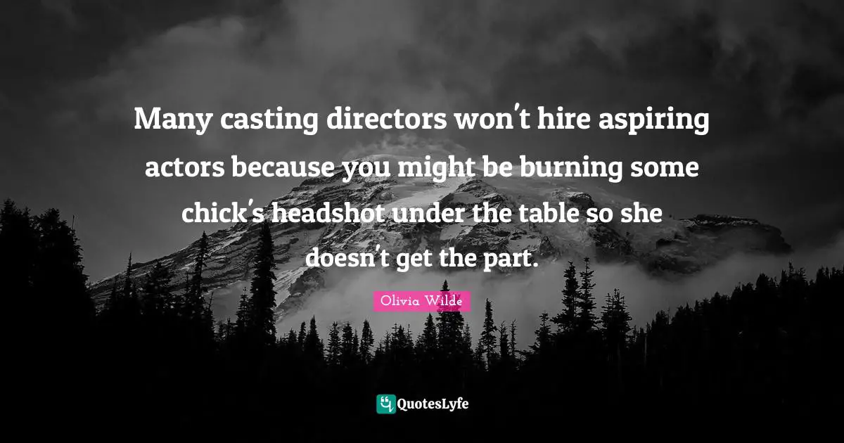 Many casting directors won't hire aspiring actors because you might be burning some chick's headshot under the table so she doesn't get the part.