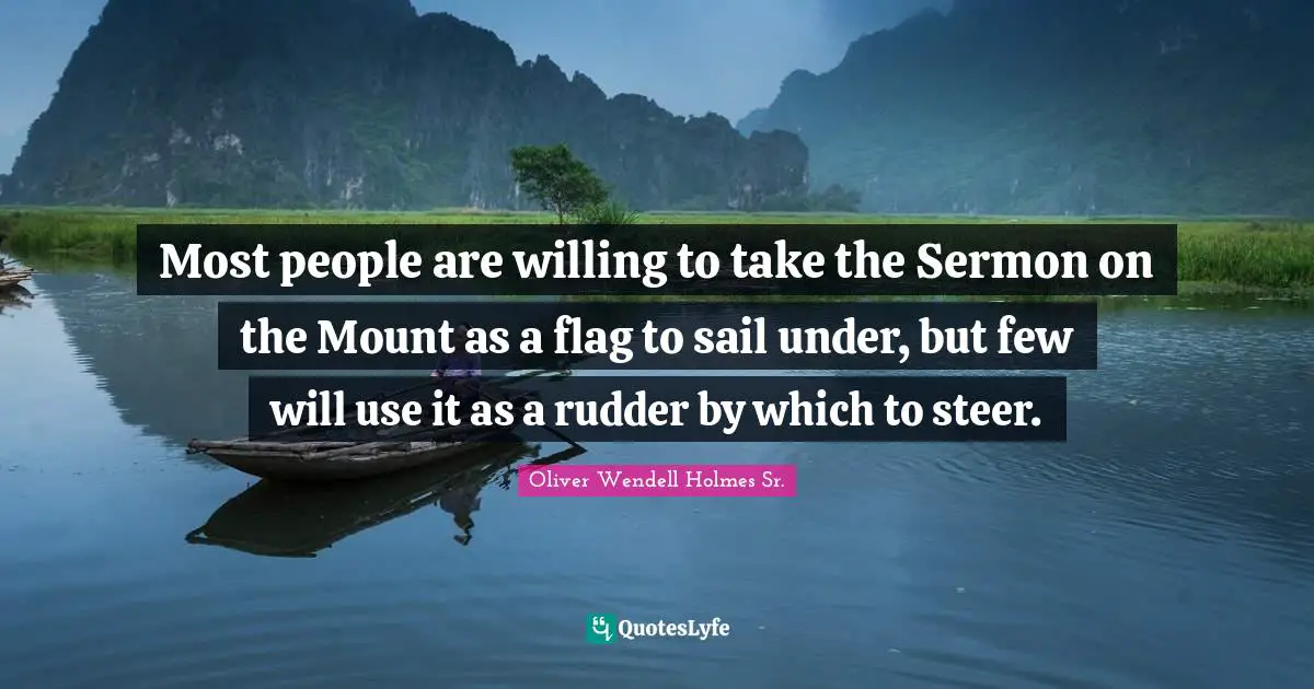 Most people are willing to take the Sermon on the Mount as a flag to sail under, but few will use it as a rudder by which to steer.