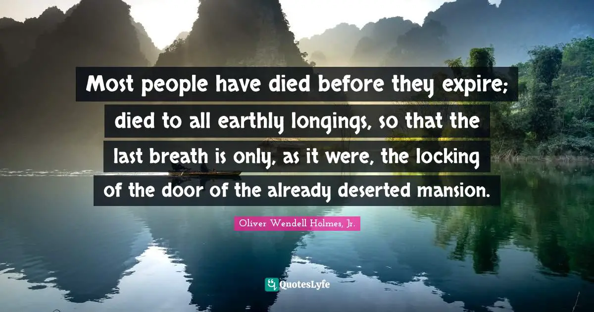 Most people have died before they expire; died to all earthly longings, so that the last breath is only, as it were, the locking of the door of the already deserted mansion.