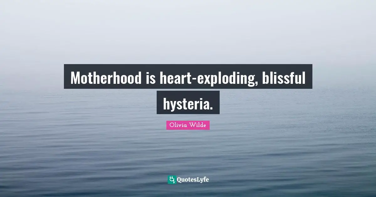 Exploding Quotes: "Motherhood is heart-exploding, blissful hysteria."