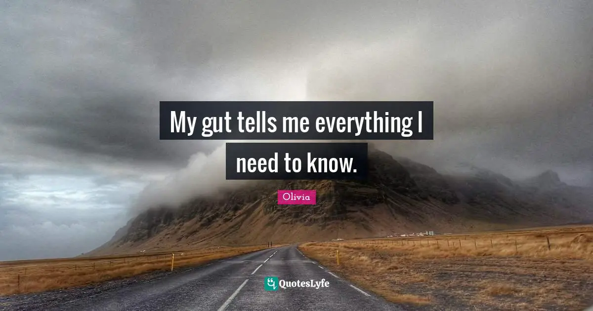 My gut tells me everything I need to know.