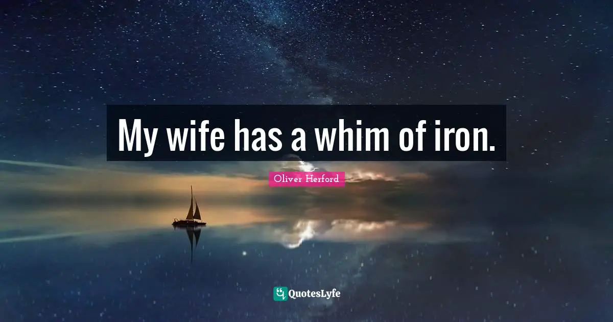 My wife has a whim of iron.