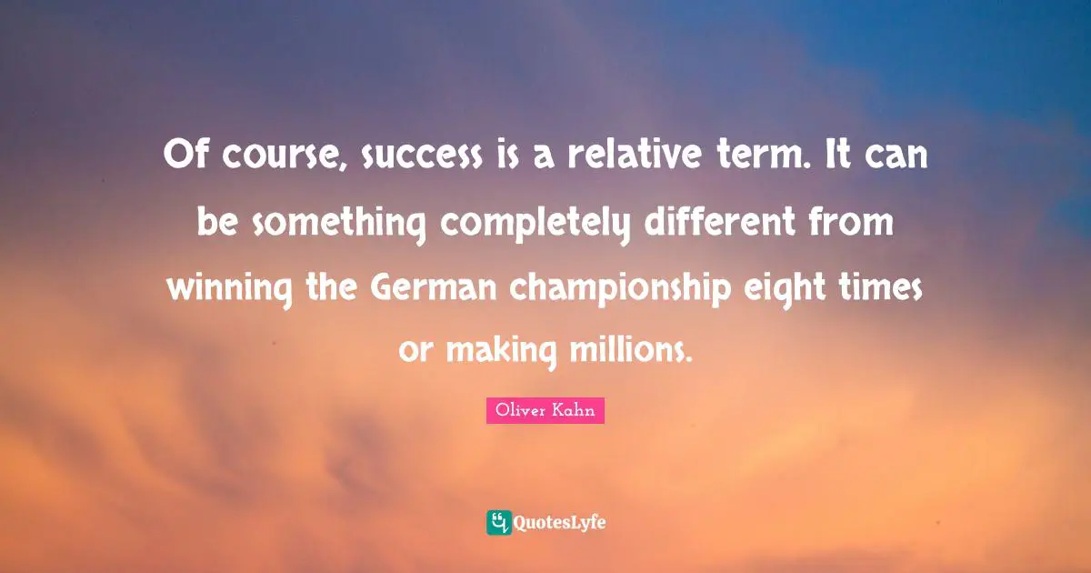 Of course, success is a relative term. It can be something completely different from winning the German championship eight times or making millions.