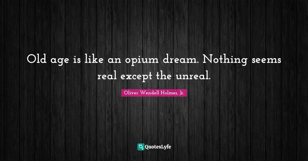Unreal Quotes: "Old age is like an opium dream. Nothing seems real except the unreal."
