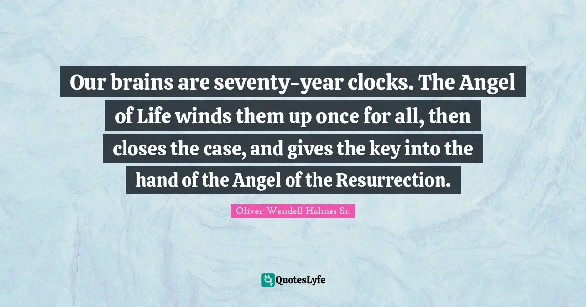 Oliver Wendell Holmes Sr. Quotes: "Our brains are seventy-year clocks. The Angel of Life winds them up once for all, then closes the case, and gives the key into the hand of the Angel of the Resurrection."
