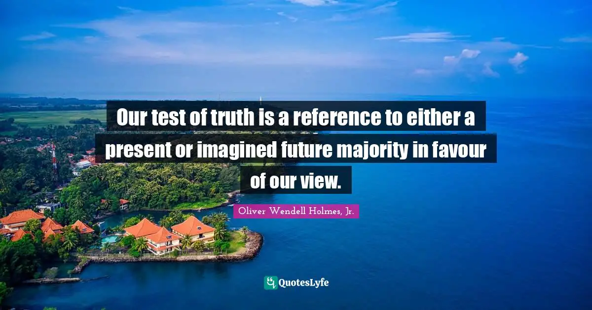 Our test of truth is a reference to either a present or imagined future majority in favour of our view.