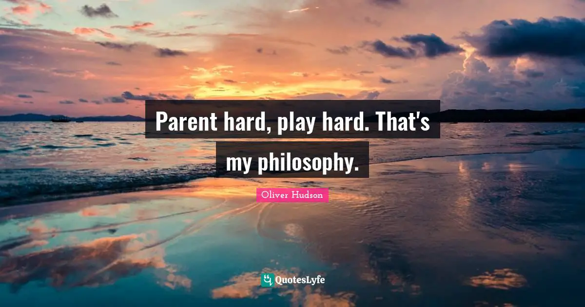 Parent hard, play hard. That's my philosophy.
