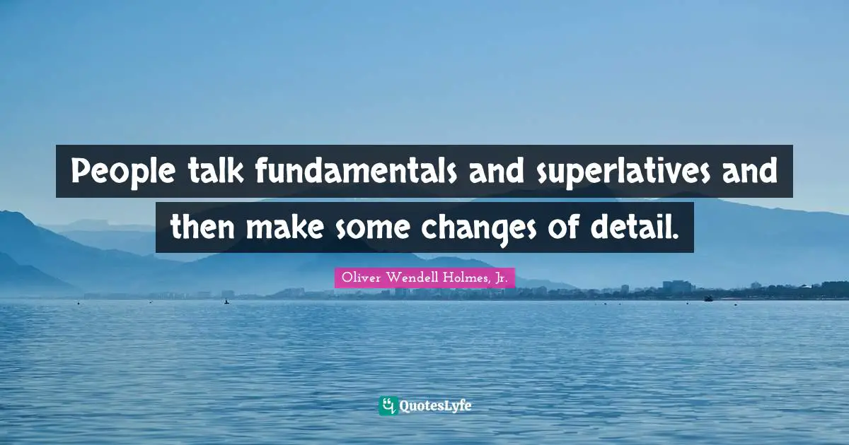 Fundamentals Quotes: "People talk fundamentals and superlatives and then make some changes of detail."