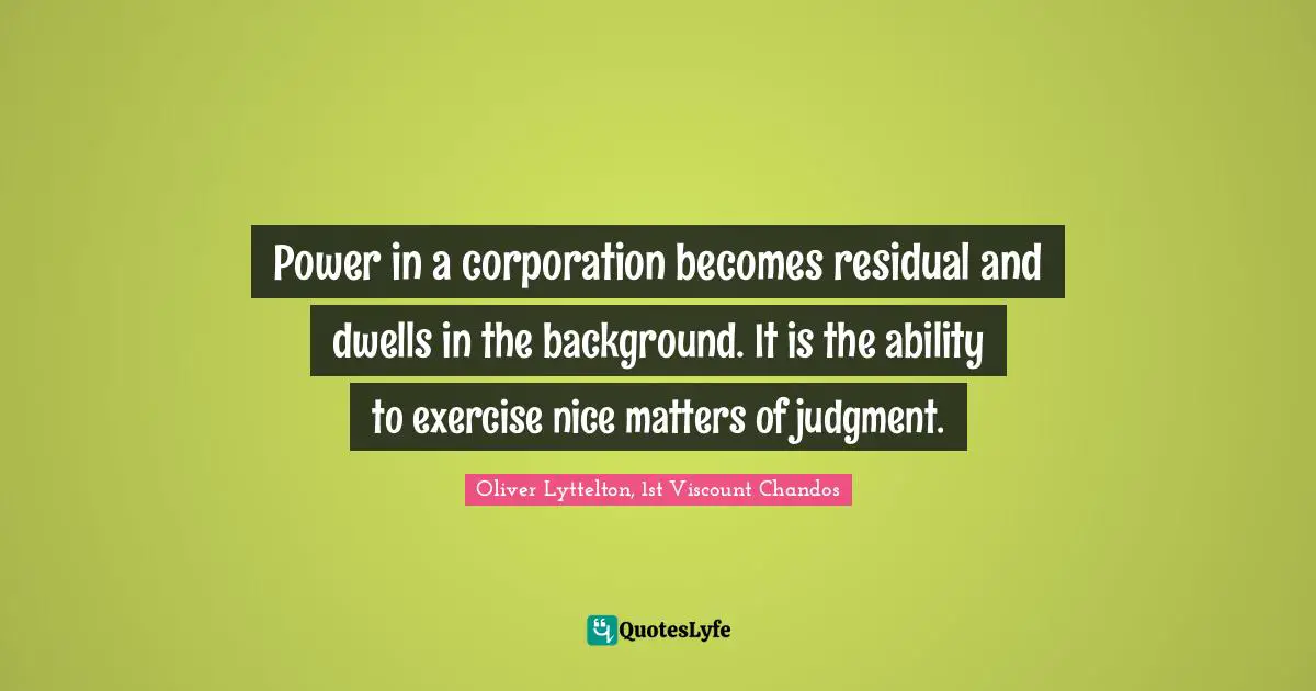 Power in a corporation becomes residual and dwells in the background. It is the ability to exercise nice matters of judgment.