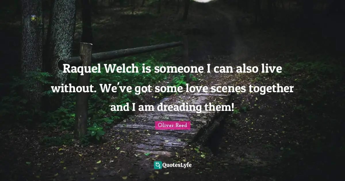 Raquel Welch is someone I can also live without. We've got some love scenes together and I am dreading them!