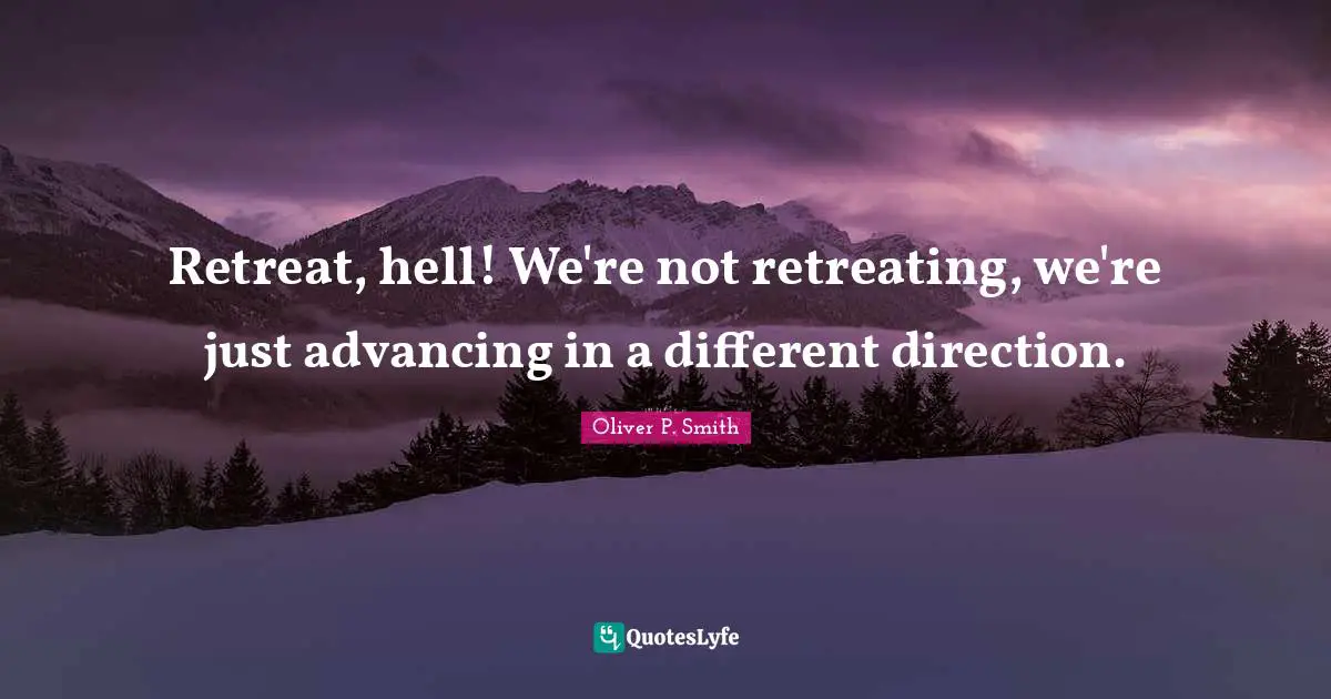 Retreat, hell! We're not retreating, we're just advancing in a different direction.