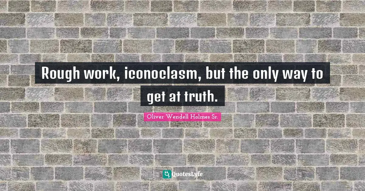 Rough work, iconoclasm, but the only way to get at truth.