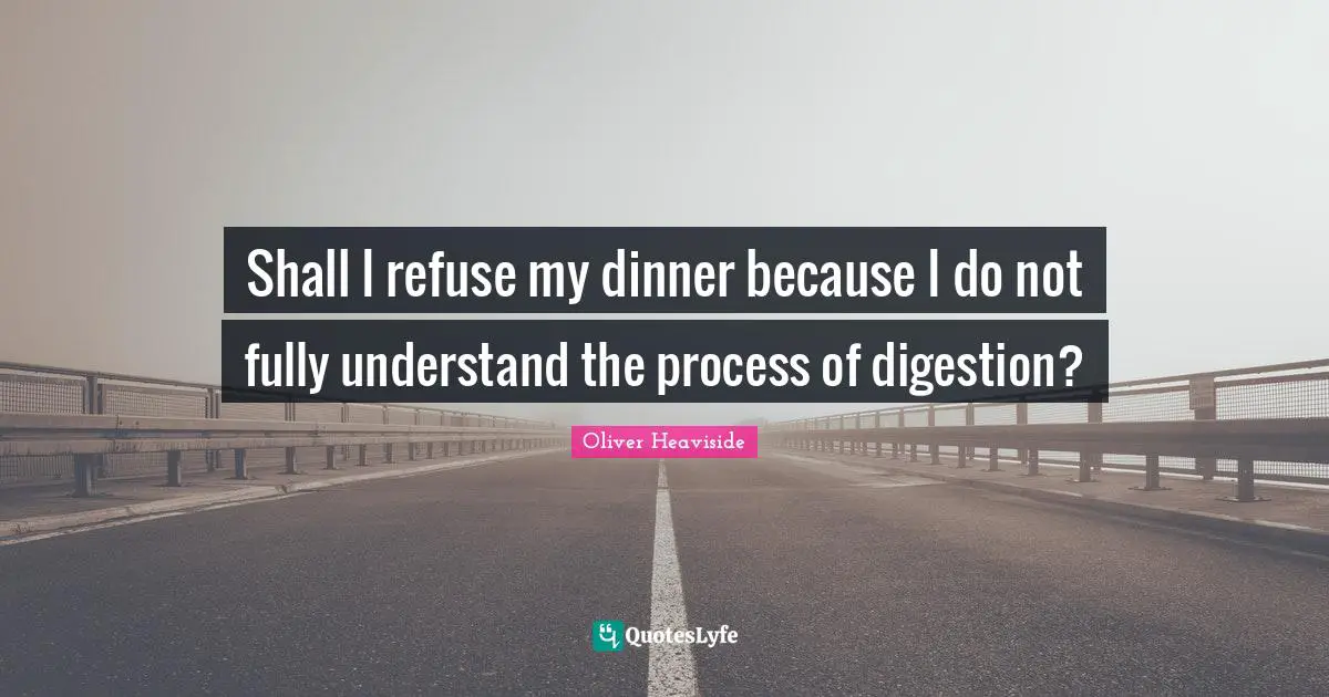 Digestion Quotes: "Shall I refuse my dinner because I do not fully understand the process of digestion?"