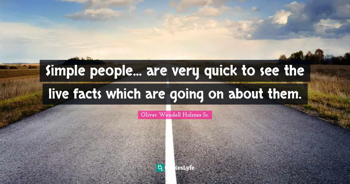 Oliver Wendell Holmes Sr. Quotes: "Simple people... are very quick to see the live facts which are going on about them."