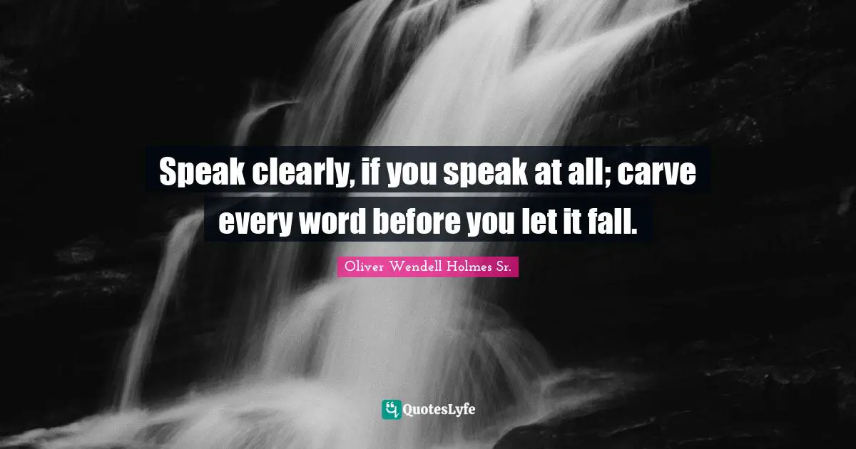 Oliver Wendell Holmes Sr. Quotes: "Speak clearly, if you speak at all; carve every word before you let it fall."