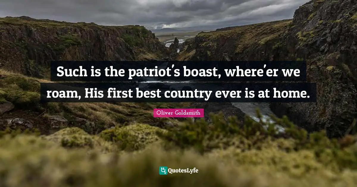 Such is the patriot's boast, where'er we roam, His first best country ever is at home.