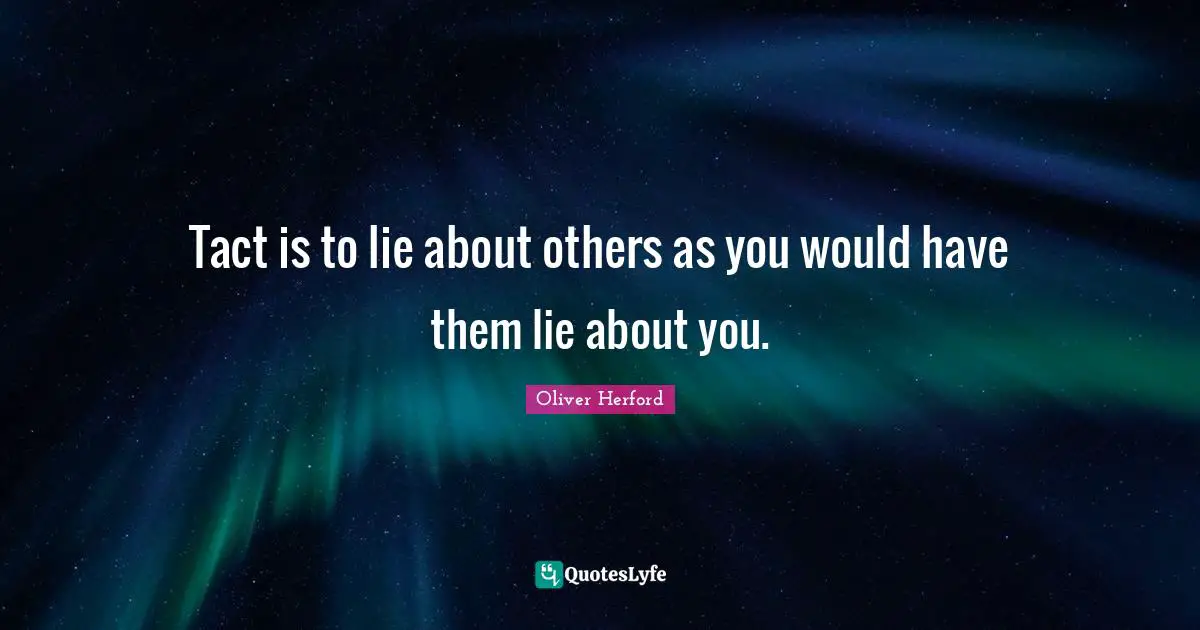 Tact is to lie about others as you would have them lie about you.