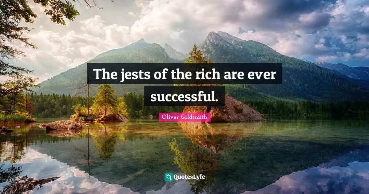 The jests of the rich are ever successful.