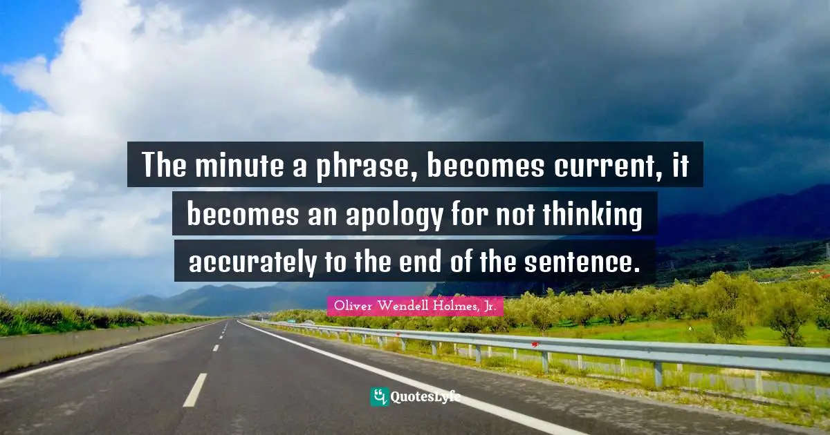 The minute a phrase, becomes current, it becomes an apology for not thinking accurately to the end of the sentence.