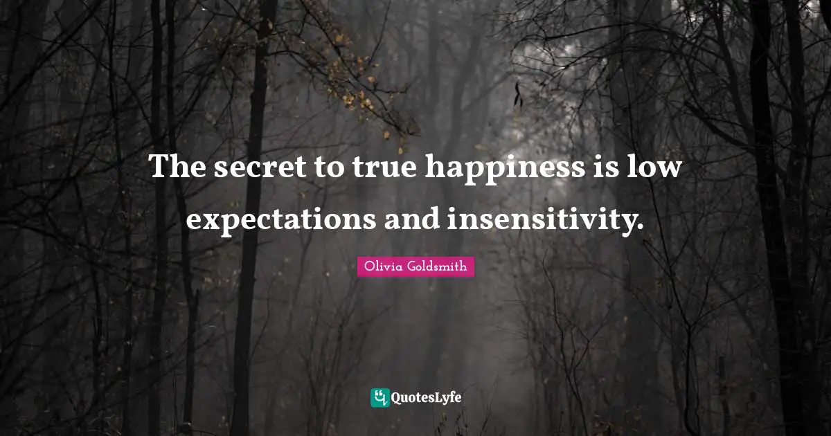 The secret to true happiness is low expectations and insensitivity.