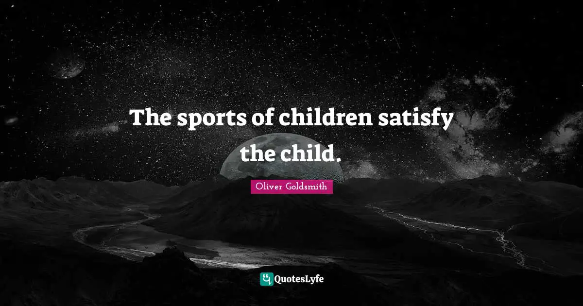 The sports of children satisfy the child.