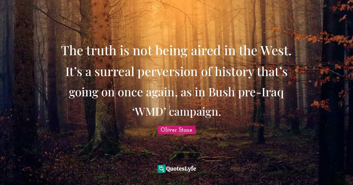 The truth is not being aired in the West. It’s a surreal perversion of history that’s going on once again, as in Bush pre-Iraq ‘WMD’ campaign.