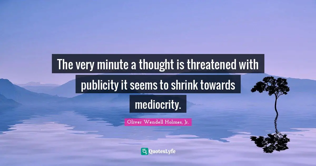 The very minute a thought is threatened with publicity it seems to shrink towards mediocrity.