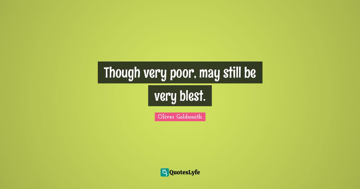Though very poor, may still be very blest.