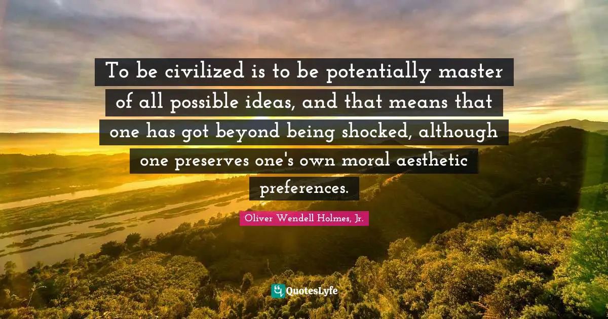 Preserves Quotes: "To be civilized is to be potentially master of all possible ideas, and that means that one has got beyond being shocked, although one preserves one's own moral aesthetic preferences."