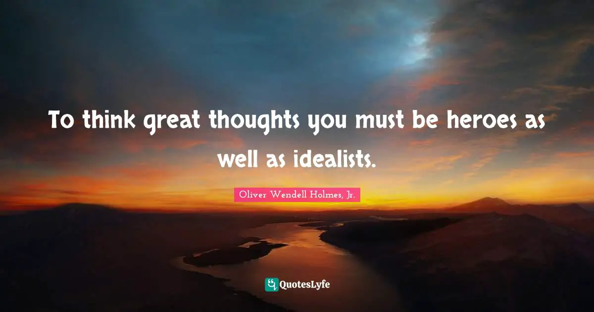To think great thoughts you must be heroes as well as idealists.
