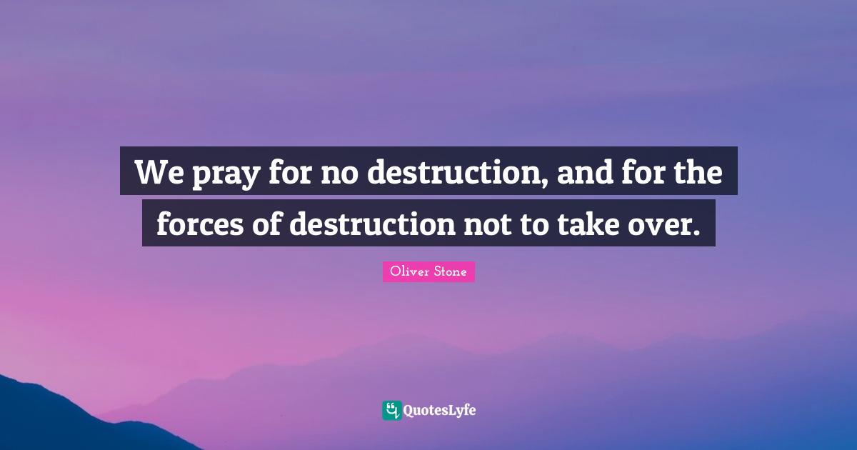 We pray for no destruction, and for the forces of destruction not to take over.